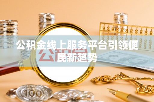 南岸公积金线上服务平台引领便民新趋势