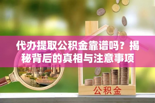 南岸代办提取公积金靠谱吗？揭秘背后的真相与注意事项