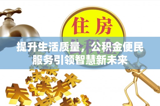南岸提升生活质量，公积金便民服务引领智慧新未来