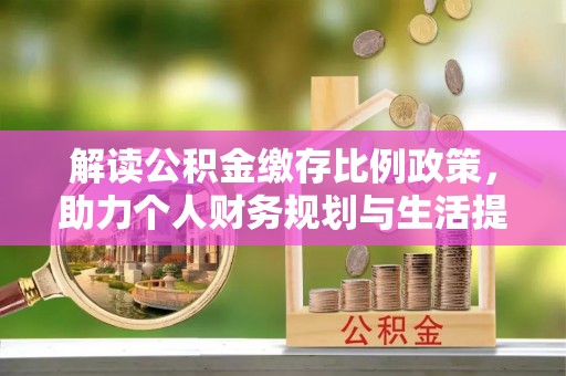 南岸解读公积金缴存比例政策，助力个人财务规划与生活提升