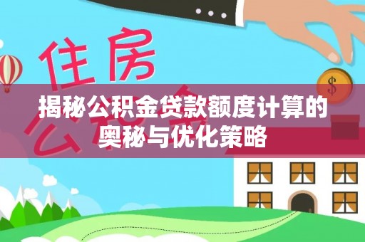 南岸揭秘公积金贷款额度计算的奥秘与优化策略