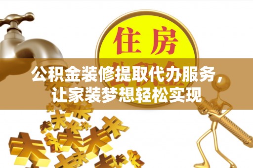 南岸公积金装修提取代办服务，让家装梦想轻松实现