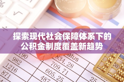 南岸探索现代社会保障体系下的公积金制度覆盖新趋势