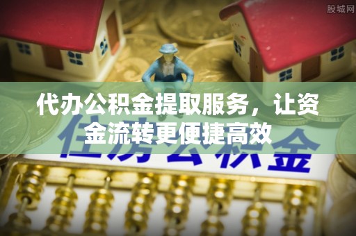 南岸代办公积金提取服务，让资金流转更便捷高效