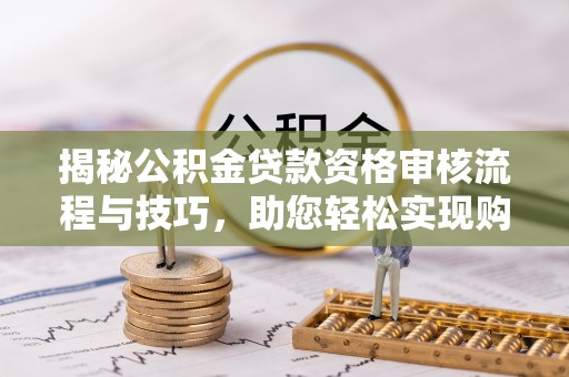南岸揭秘公积金贷款资格审核流程与技巧，助您轻松实现购房梦想