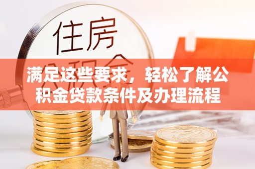 南岸满足这些要求，轻松了解公积金贷款条件及办理流程