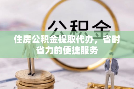 南岸住房公积金提取代办，省时省力的便捷服务