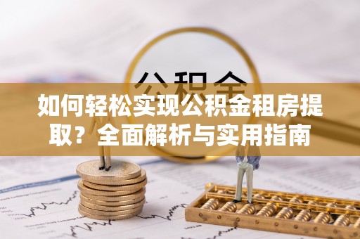 南岸如何轻松实现公积金租房提取？全面解析与实用指南