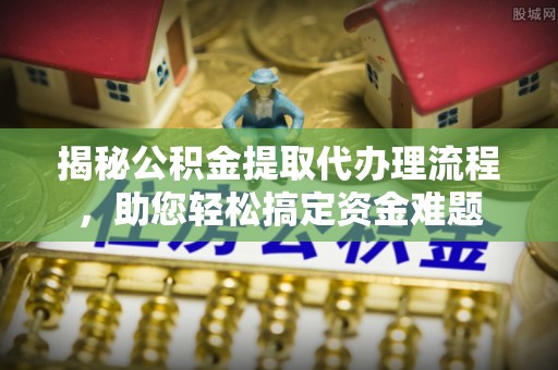 南岸揭秘公积金提取代办理流程，助您轻松搞定资金难题