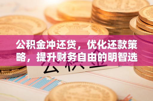 南岸公积金冲还贷，优化还款策略，提升财务自由的明智选择