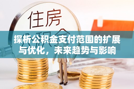 南岸探析公积金支付范围的扩展与优化，未来趋势与影响
