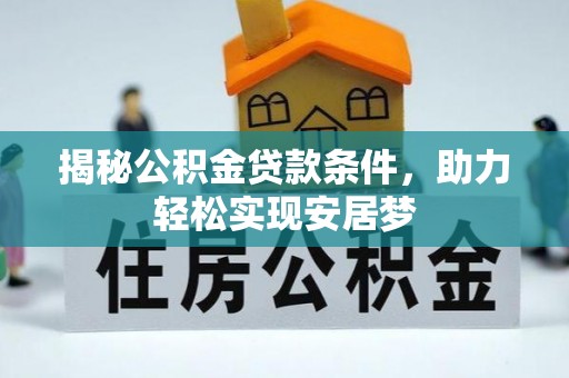 南岸揭秘公积金贷款条件，助力轻松实现安居梦