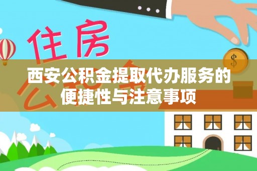 南岸西安公积金提取代办服务的便捷性与注意事项