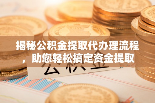 南岸揭秘公积金提取代办理流程，助您轻松搞定资金提取