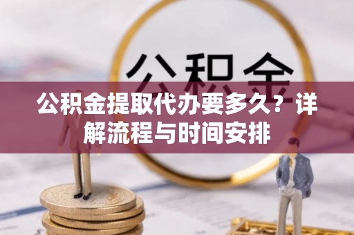 南岸公积金提取代办要多久？详解流程与时间安排