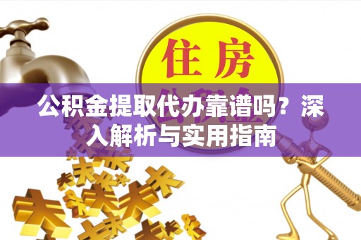 南岸公积金提取代办靠谱吗？深入解析与实用指南