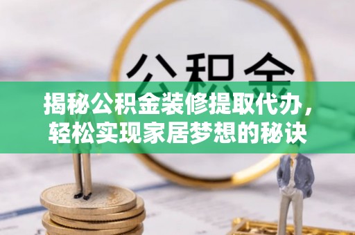 南岸揭秘公积金装修提取代办，轻松实现家居梦想的秘诀
