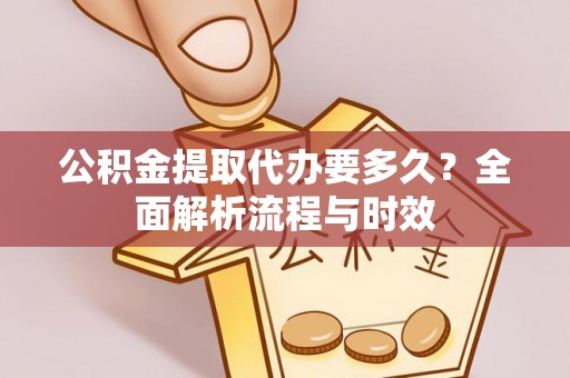 南岸公积金提取代办要多久？全面解析流程与时效