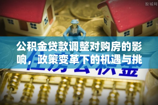 南岸公积金贷款调整对购房的影响，政策变革下的机遇与挑战
