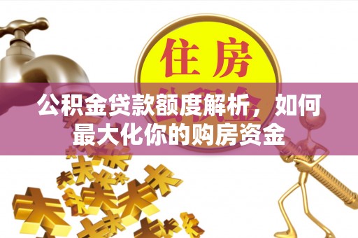 南岸公积金贷款额度解析，如何最大化你的购房资金