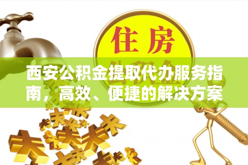 南岸西安公积金提取代办服务指南，高效、便捷的解决方案