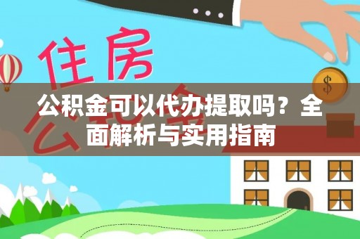 南岸公积金可以代办提取吗？全面解析与实用指南