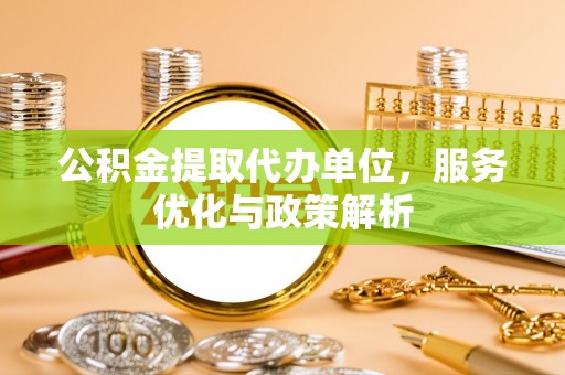 南岸公积金提取代办单位，服务优化与政策解析