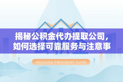 南岸揭秘公积金代办提取公司，如何选择可靠服务与注意事项
