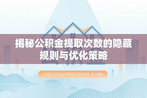 南岸揭秘公积金提取次数的隐藏规则与优化策略