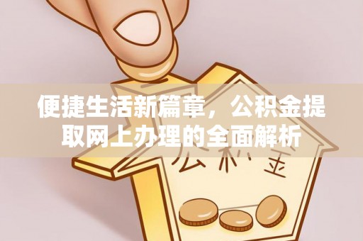 南岸便捷生活新篇章，公积金提取网上办理的全面解析