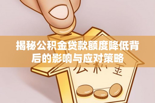 南岸揭秘公积金贷款额度降低背后的影响与应对策略