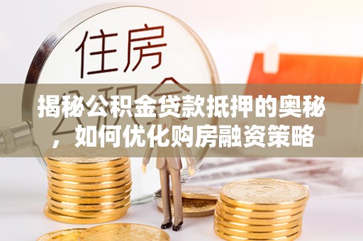 南岸揭秘公积金贷款抵押的奥秘，如何优化购房融资策略