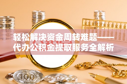 南岸轻松解决资金周转难题——代办公积金提取服务全解析