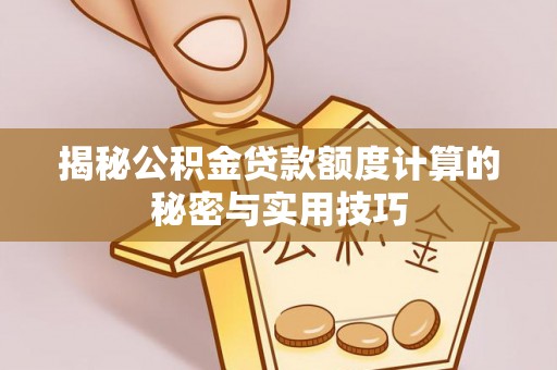南岸揭秘公积金贷款额度计算的秘密与实用技巧