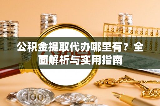 南岸公积金提取代办哪里有？全面解析与实用指南