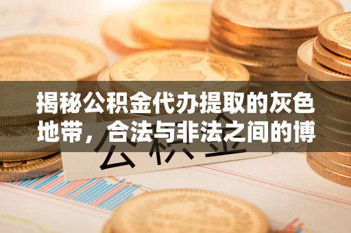 南岸揭秘公积金代办提取的灰色地带，合法与非法之间的博弈