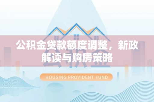 南岸公积金贷款额度调整，新政解读与购房策略