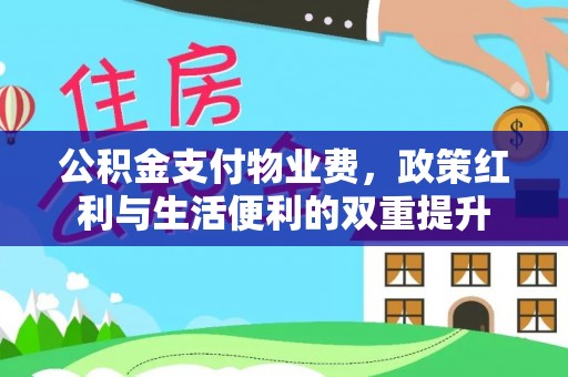 南岸公积金支付物业费，政策红利与生活便利的双重提升