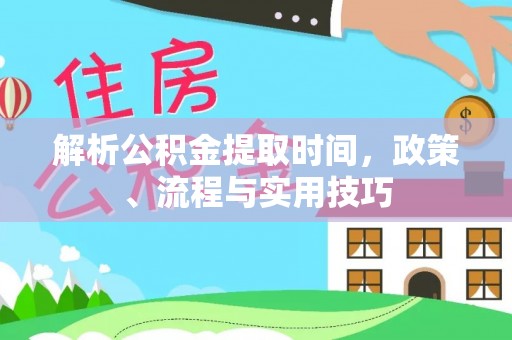 南岸解析公积金提取时间，政策、流程与实用技巧