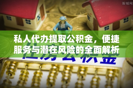南岸私人代办提取公积金，便捷服务与潜在风险的全面解析