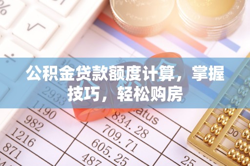 南岸公积金贷款额度计算，掌握技巧，轻松购房