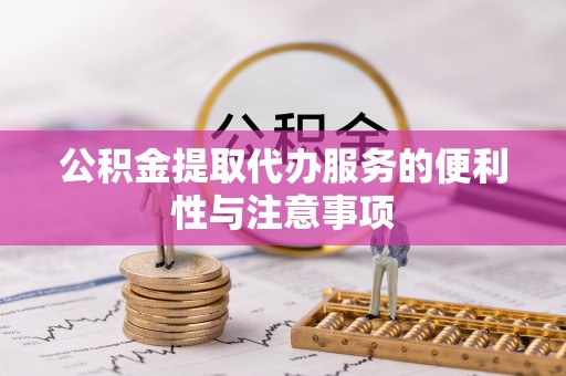 南岸公积金提取代办服务的便利性与注意事项