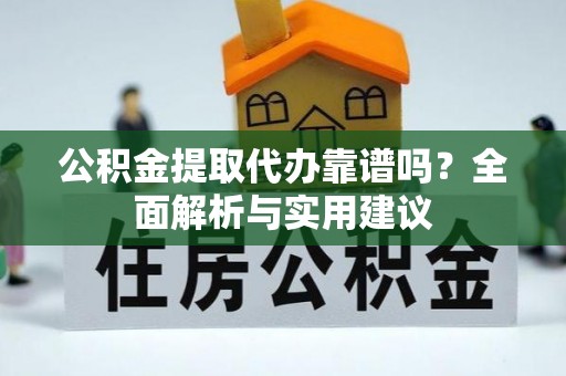 南岸公积金提取代办靠谱吗？全面解析与实用建议