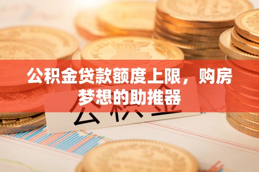 南岸公积金贷款额度上限，购房梦想的助推器