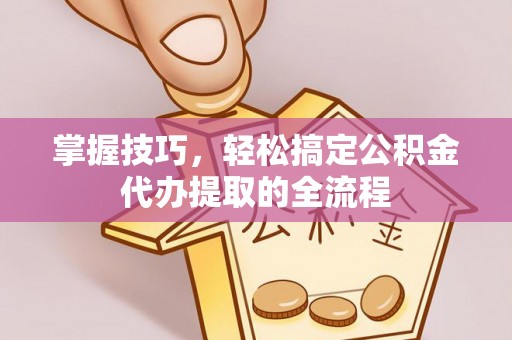南岸掌握技巧，轻松搞定公积金代办提取的全流程