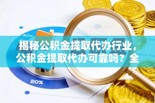 南岸揭秘公积金提取代办行业，公积金提取代办可靠吗？全面解析与风险规避
