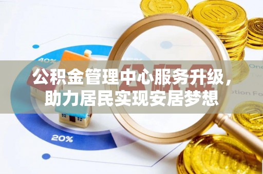 南岸公积金管理中心服务升级，助力居民实现安居梦想