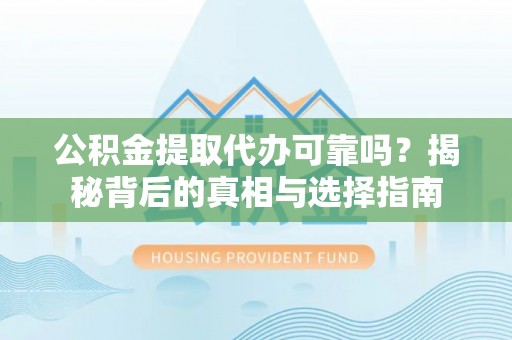 南岸公积金提取代办可靠吗？揭秘背后的真相与选择指南