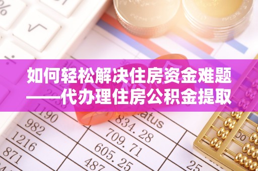南岸如何轻松解决住房资金难题——代办理住房公积金提取服务详解