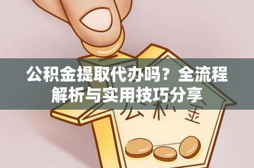 南岸公积金提取代办吗？全流程解析与实用技巧分享